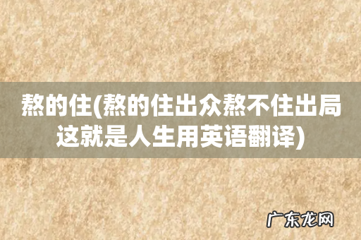 熬的住出众熬不住出局这就是人生用英语翻译 熬的住
