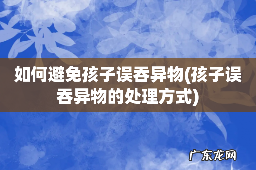 孩子误吞异物的处理方式 如何避免孩子误吞异物