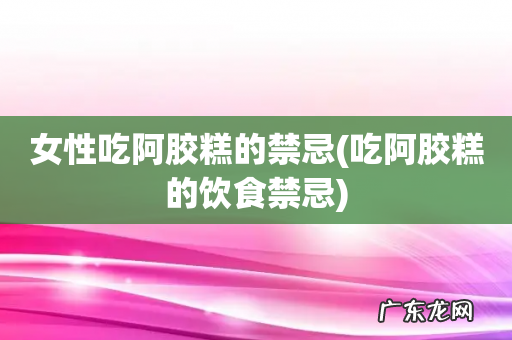 吃阿胶糕的饮食禁忌 女性吃阿胶糕的禁忌
