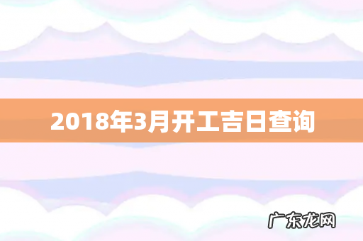 2018年3月开工吉日查询