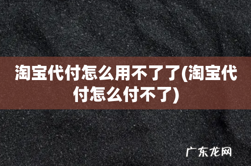 淘宝代付怎么付不了 淘宝代付怎么用不了了