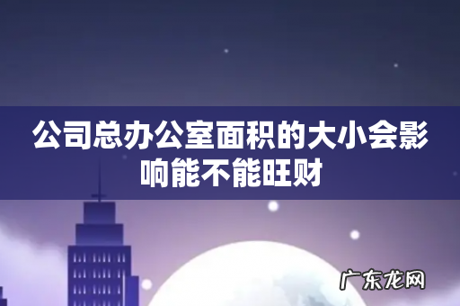 公司总办公室面积的大小会影响能不能旺财