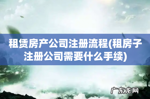 租房子注册公司需要什么手续 租赁房产公司注册流程