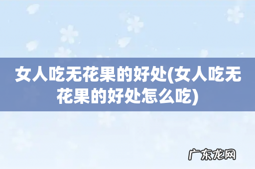 女人吃无花果的好处怎么吃 女人吃无花果的好处