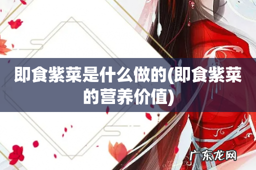 即食紫菜的营养价值 即食紫菜是什么做的