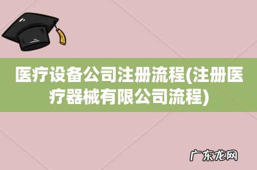 注册医疗器械有限公司流程 医疗设备公司注册流程