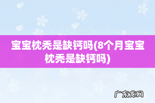 8个月宝宝枕秃是缺钙吗 宝宝枕秃是缺钙吗
