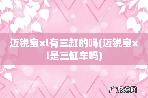 迈锐宝xl是三缸车吗 迈锐宝xl有三缸的吗
