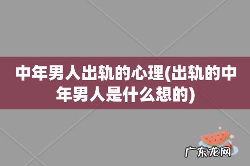 出轨的中年男人是什么想的 中年男人出轨的心理