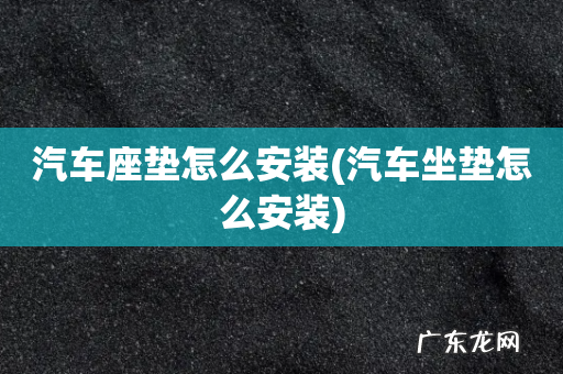 汽车坐垫怎么安装 汽车座垫怎么安装