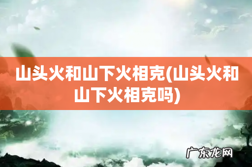 山头火和山下火相克吗 山头火和山下火相克