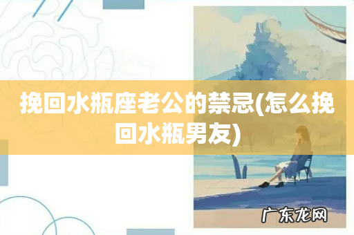 怎么挽回水瓶男友 挽回水瓶座老公的禁忌