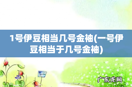 一号伊豆相当于几号金袖 1号伊豆相当几号金袖