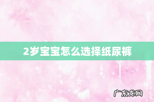 2岁宝宝怎么选择纸尿裤