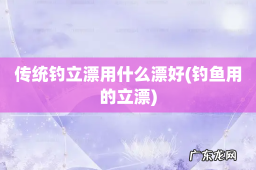 钓鱼用的立漂 传统钓立漂用什么漂好