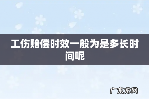 工伤赔偿时效一般为是多长时间呢