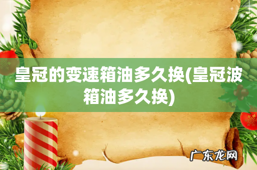 皇冠波箱油多久换 皇冠的变速箱油多久换