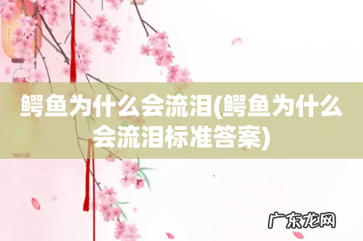 鳄鱼为什么会流泪标准答案 鳄鱼为什么会流泪