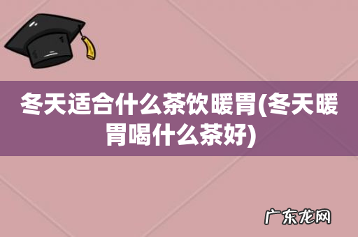 冬天暖胃喝什么茶好 冬天适合什么茶饮暖胃