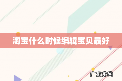 淘宝什么时候编辑宝贝最好