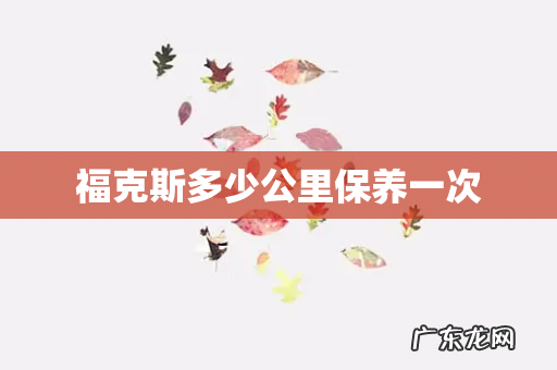 福克斯多少公里保养一次