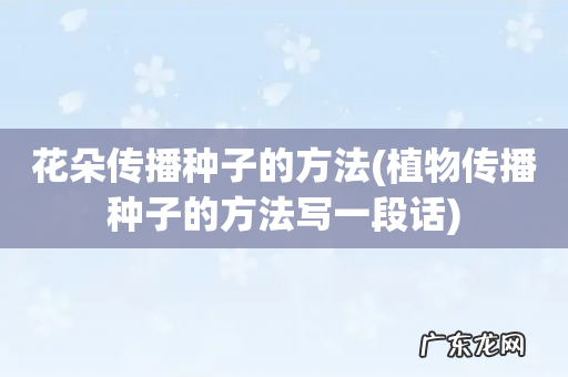 植物传播种子的方法写一段话 花朵传播种子的方法