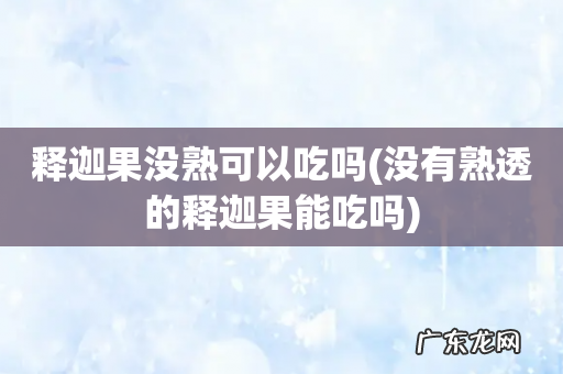 没有熟透的释迦果能吃吗 释迦果没熟可以吃吗