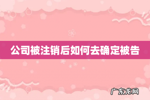 公司被注销后如何去确定被告