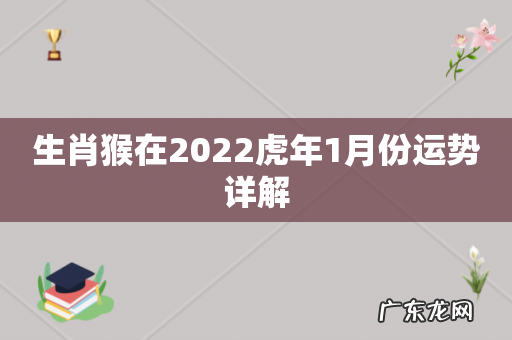 生肖猴在2022虎年1月份运势详解