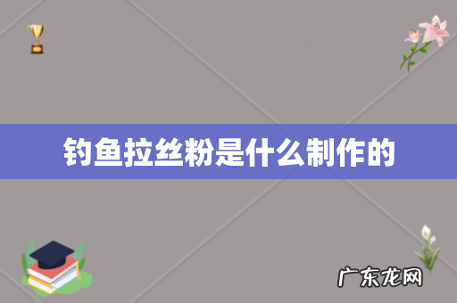钓鱼拉丝粉是什么制作的