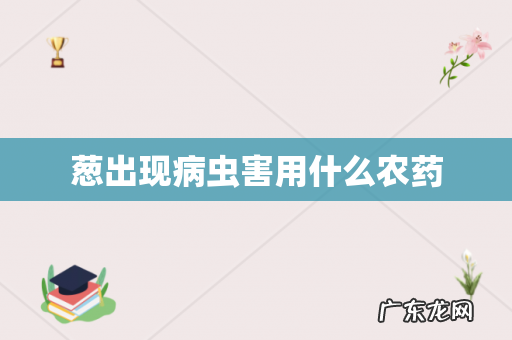 葱出现病虫害用什么农药