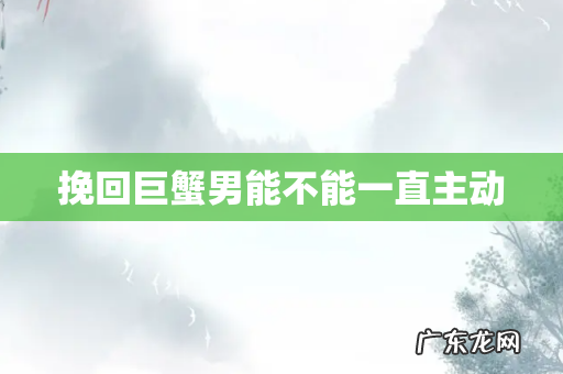 挽回巨蟹男能不能一直主动