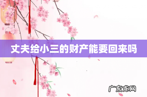 丈夫给小三的财产能要回来吗