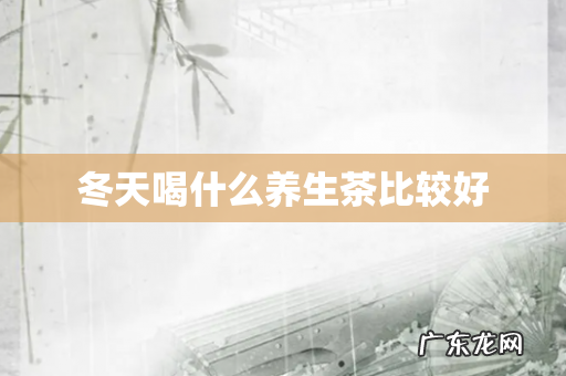 冬天喝什么养生茶比较好