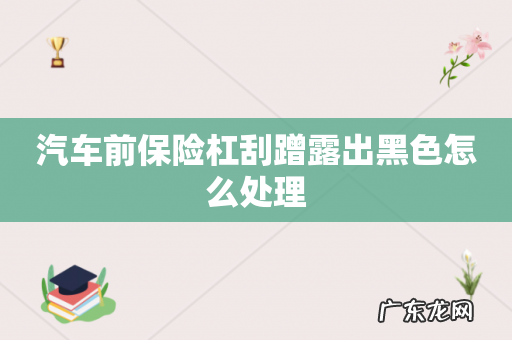 汽车前保险杠刮蹭露出黑色怎么处理