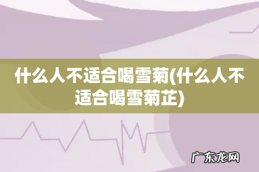什么人不适合喝雪菊芷 什么人不适合喝雪菊