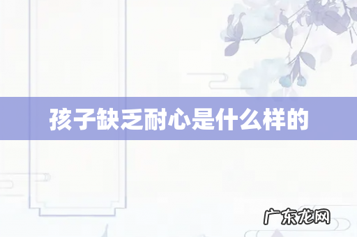 孩子缺乏耐心是什么样的