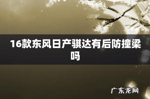 16款东风日产骐达有后防撞梁吗