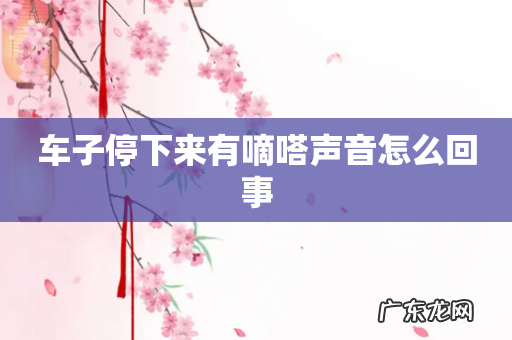 车子停下来有嘀嗒声音怎么回事