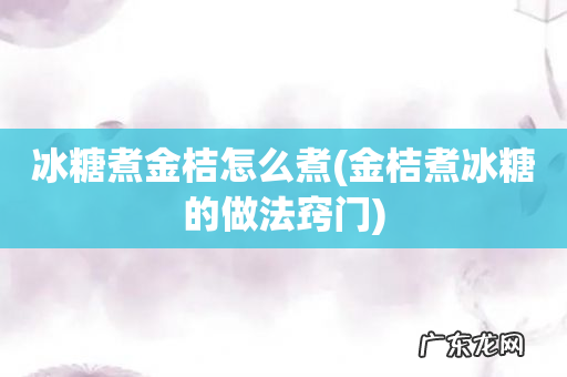 金桔煮冰糖的做法窍门 冰糖煮金桔怎么煮