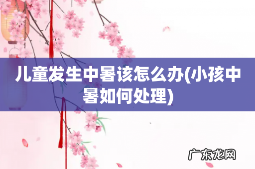 小孩中暑如何处理 儿童发生中暑该怎么办