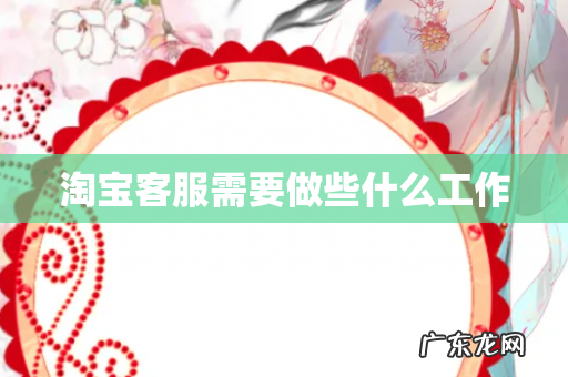 淘宝客服需要做些什么工作