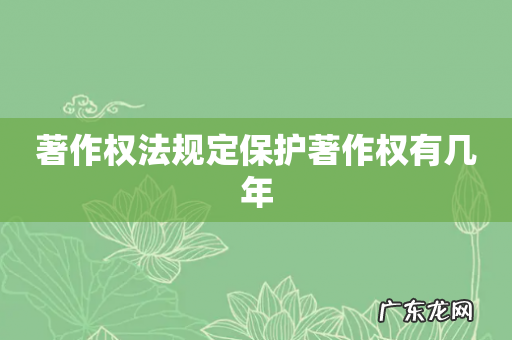 著作权法规定保护著作权有几年