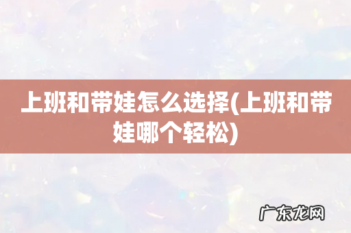 上班和带娃哪个轻松 上班和带娃怎么选择