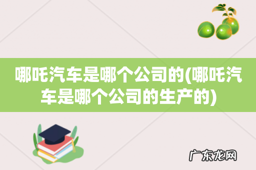 哪吒汽车是哪个公司的生产的 哪吒汽车是哪个公司的