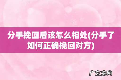 分手了如何正确挽回对方 分手挽回后该怎么相处