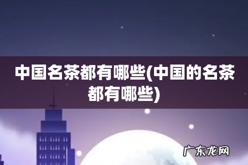 中国的名茶都有哪些 中国名茶都有哪些