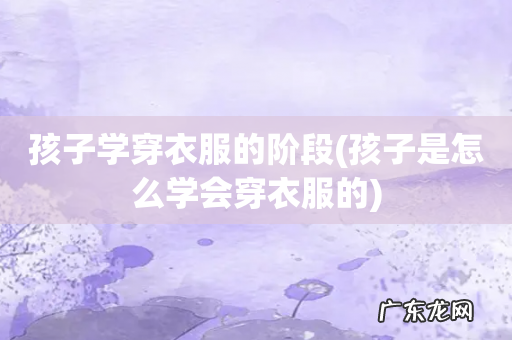 孩子是怎么学会穿衣服的 孩子学穿衣服的阶段