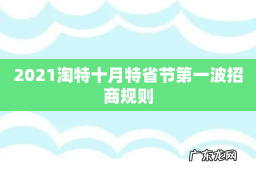 2021淘特十月特省节第一波招商规则