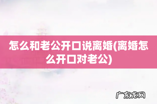 离婚怎么开口对老公 怎么和老公开口说离婚